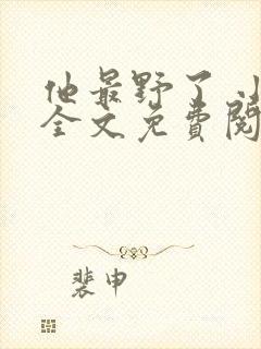 他最野了 小说全文免费阅读