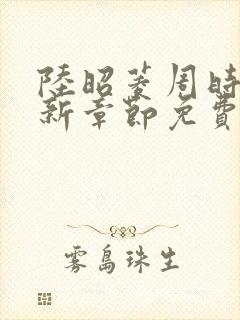 陆昭菱周时阅最新章节免费阅读