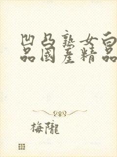 凹凸熟女白浆精品国产精品91久久精品