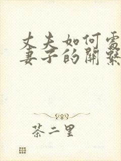 丈夫如何处理与妻子的关系