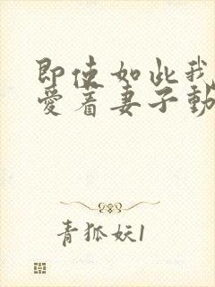 即使如此我还是爱着妻子动漫在线