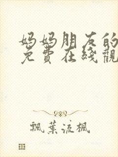 妈妈朋友的儿子免费在线观看