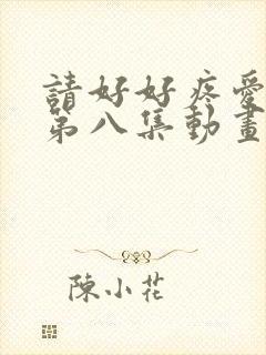 请好好疼爱里面第八集动画