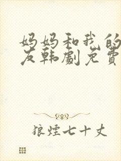 妈妈和我的男朋友韩剧免费观看