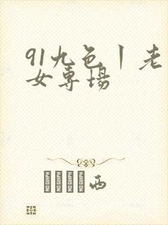 91九色丨老熟女专场