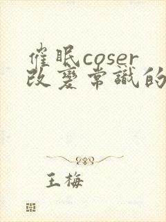 催眠coser改变常识的小说有哪些