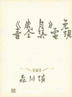 《岁月》免费观看全集电视剧