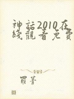 神话2010在线观看免费高清完整版