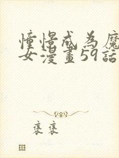 憧憬成为魔法少女漫画59话