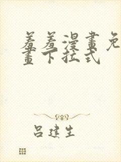 羞羞漫画免费漫画下拉式