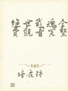 绝世武魂全集免费观看完整版高清