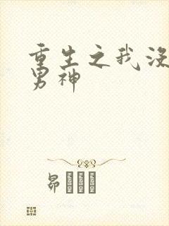 重生之我没想当男神