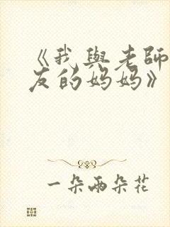 《我与老师与朋友的妈妈》动漫