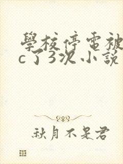 学校停电被同桌c了3次小说
