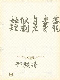 她似月光落我心短剧免费观看