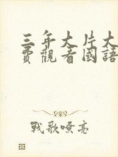 三年大片大全免费观看国语版全集