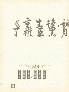 《重生后,她成了权臣黑月光》