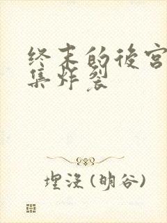 终末的后宫哪一集炸裂