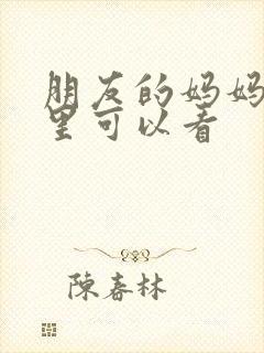 朋友的妈妈在哪里可以看