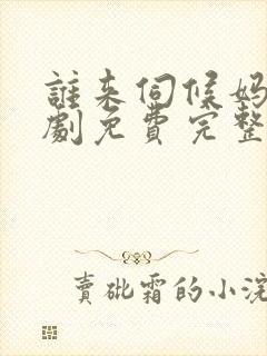 谁来伺候妈电视剧免费完整版