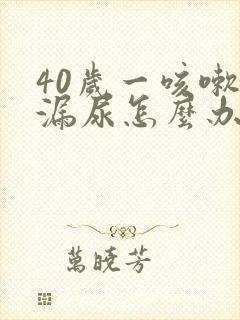 40岁一咳嗽就漏尿怎么办