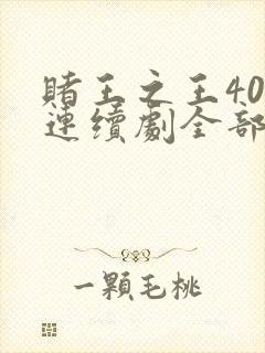 赌王之王40集连续剧全部播放