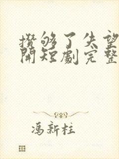 攒够了失望就离开短剧完整版大结局