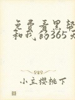 免费看黑帮大佬和我的365天短剧