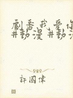 剧番.我爱你 #动漫 #动漫推荐_ #追番 #番剧