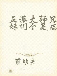 反派大师兄,师妹们全是病娇 txt