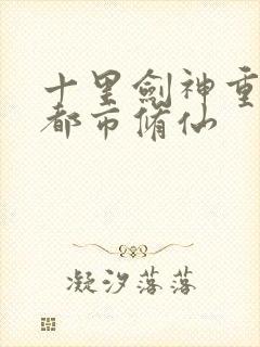 十里剑神重生之都市修仙