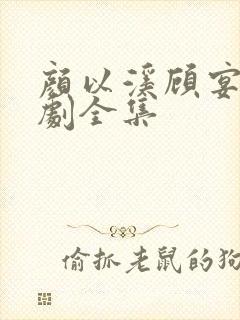 颜以溪顾宴辞短剧全集