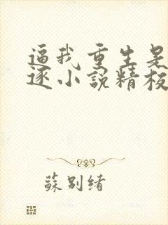 逼我重生是吧程逐小说精校版
