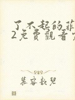 了不起的菲丽西2免费观看完整版电影