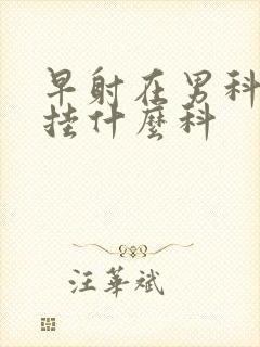 早射在男科医院挂什么科封面