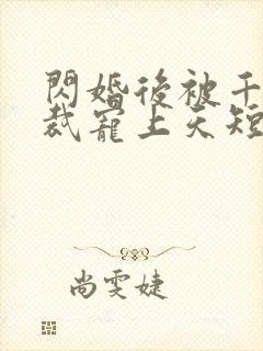 闪婚后被千亿总裁宠上天短剧免费观看封面