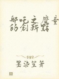 哪吒之魔童降世的创新点