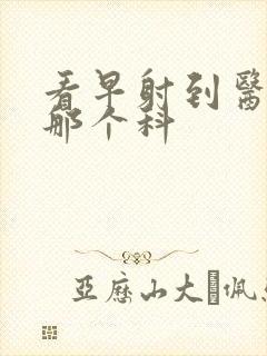 看早射到医院挂那个科