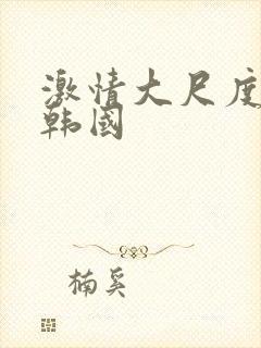 激情大尺度电影韩国