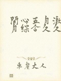 开心五月激情五月综合久久中文字幕