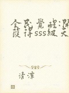 全民觉醒:开局获得sss级天赋 小说完整