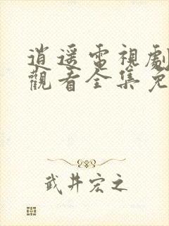 逍遥电视剧在线观看全集免费播放高清