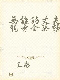 无能的丈夫免费观看全集动漫版