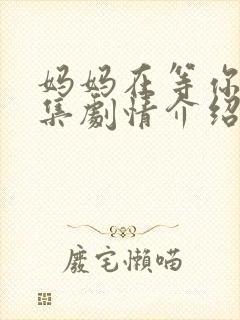 妈妈在等你35集剧情介绍