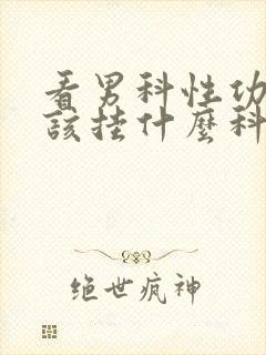 看男科性功能应该挂什么科