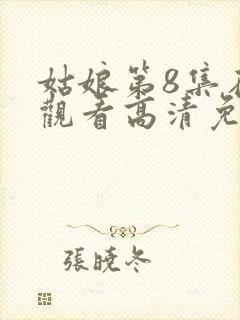 姑娘第8集在线观看高清免费