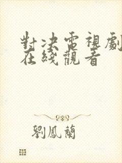 对决电视剧全集在线观看