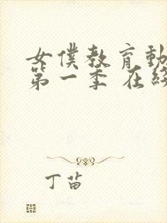 女仆教育动漫 第一季 在线观看真人版