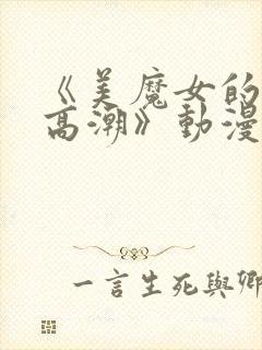 《美魔女的究极高潮》动漫免费