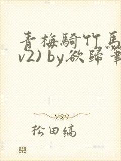 青梅骑竹马(1v2) by欲归笔趣阁